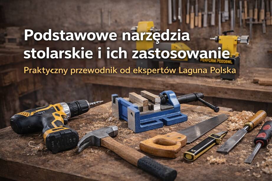Podstawowe narzędzia stolarskie i ich zastosowanie. Praktyczny przewodnik od ekspertów Laguna Polska